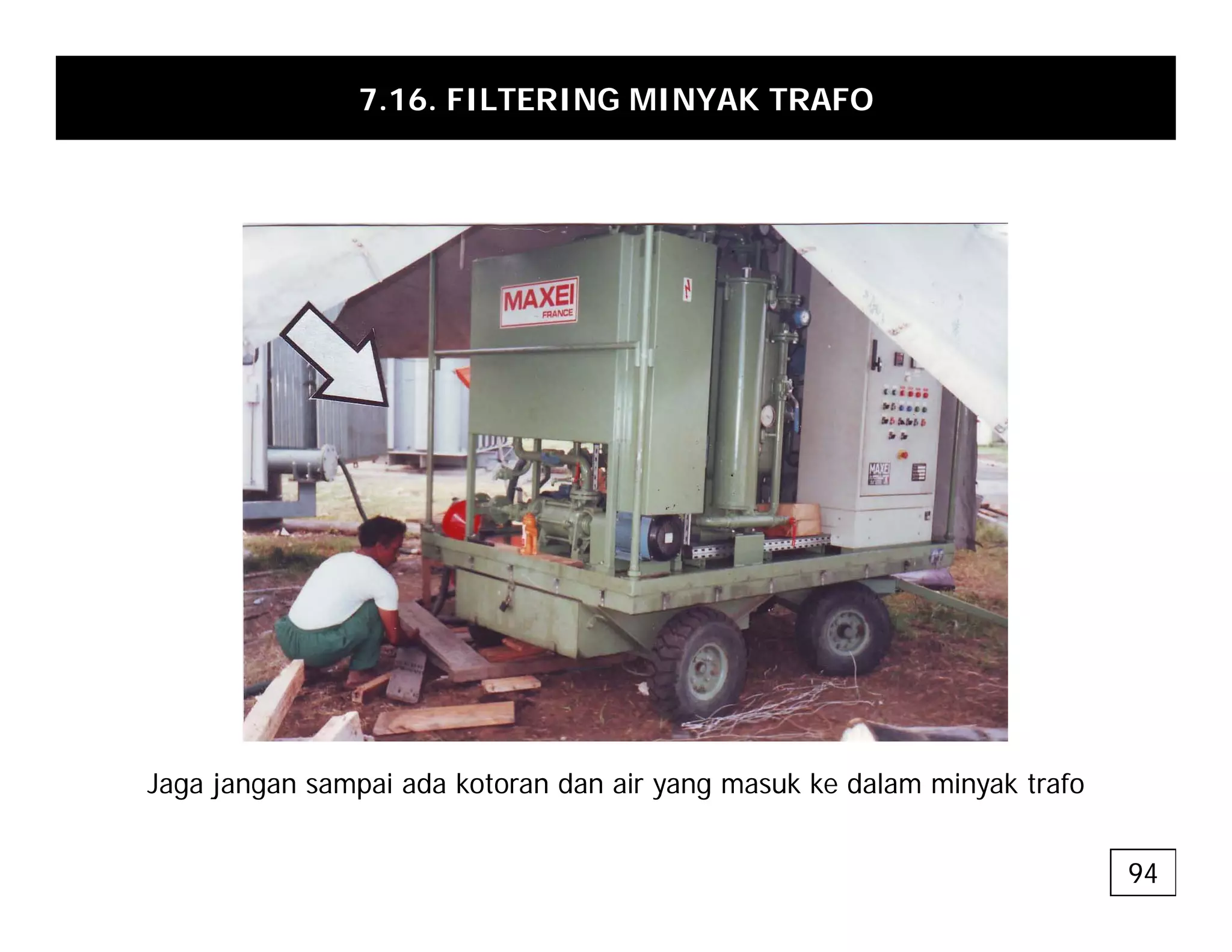 7.16. FILTERING MINYAK TRAFO
J j i d k t d i k k d l i k t f
Jaga jangan sampai ada kotoran dan air yang masuk ke dalam minyak trafo
94
 
