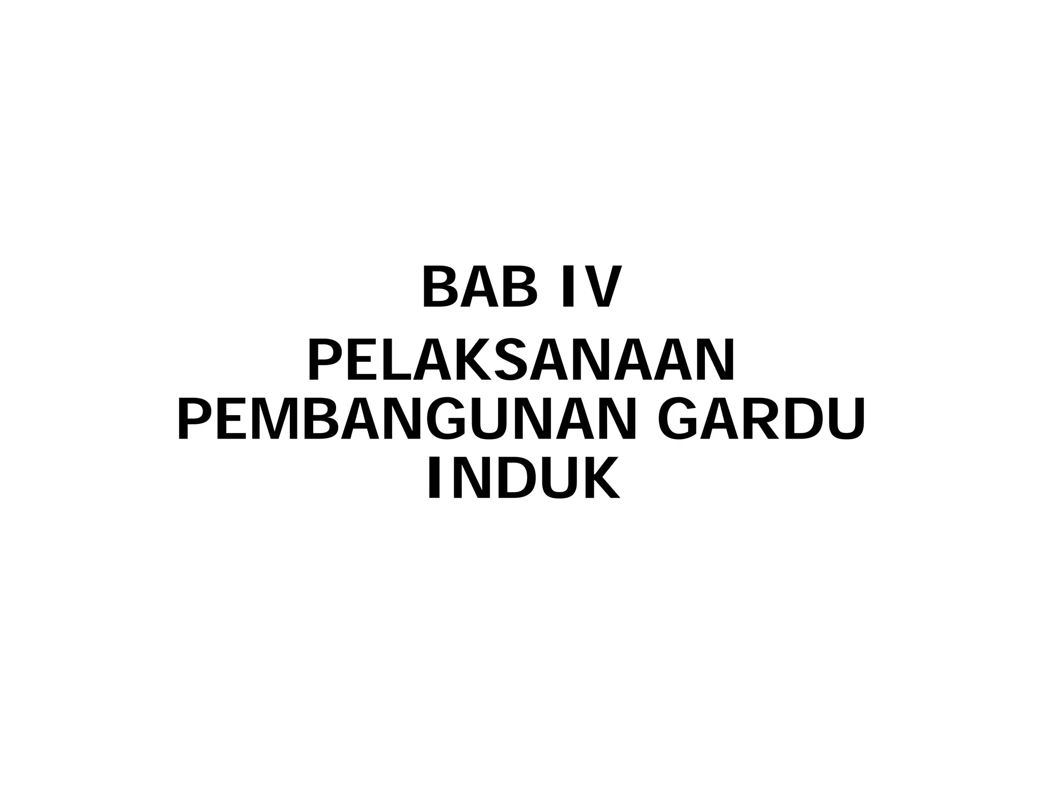 BAB IV
PELAKSANAAN
PELAKSANAAN
PEMBANGUNAN GARDU
INDUK
 
