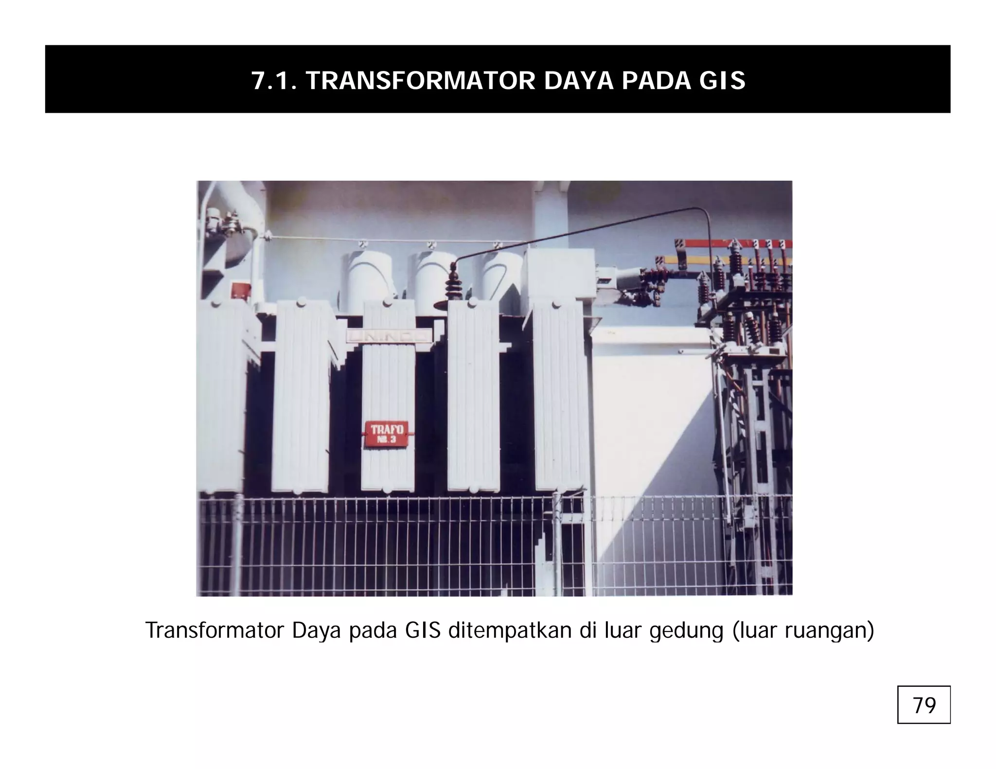 7.1. TRANSFORMATOR DAYA PADA GIS
Transformator Daya pada GIS ditempatkan di luar gedung (luar ruangan)
Transformator Daya pada GIS ditempatkan di luar gedung (luar ruangan)
79
 