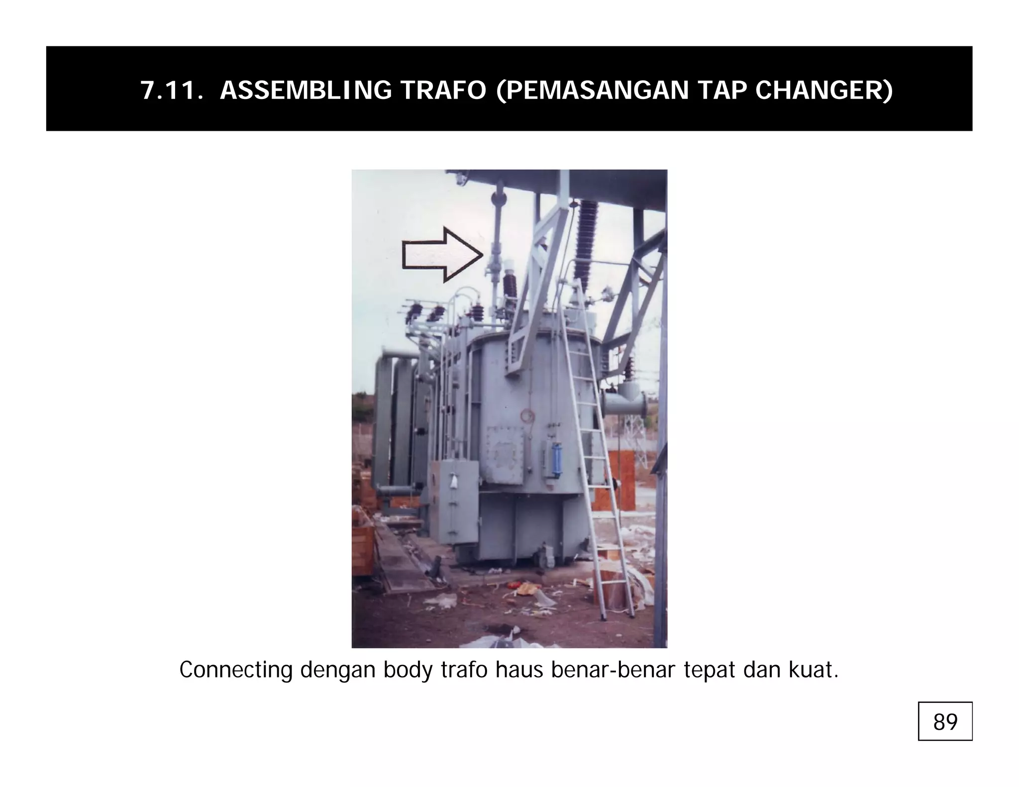 7.11. ASSEMBLING TRAFO (PEMASANGAN TAP CHANGER)
Connecting dengan body trafo haus benar-benar tepat dan kuat.
89
 