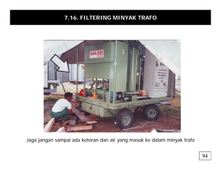 7.16. FILTERING MINYAK TRAFO
J j i d k t d i k k d l i k t f
Jaga jangan sampai ada kotoran dan air yang masuk ke dalam minyak trafo
94
 