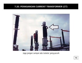 7.20. PEMASANGAN CURRENT TRANSFORMER (CT)
Jaga jangan sampai ada isolator yang pecah
98
 