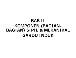 BAB II
KOMPONEN (BAGIAN
KOMPONEN (BAGIAN-
BAGIAN) SIPIL & MEKANIKAL
GARDU INDUK
 