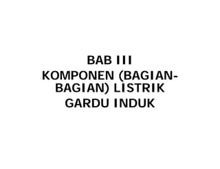 BAB III
KOMPONEN (BAGIAN
KOMPONEN (BAGIAN-
BAGIAN) LISTRIK
GARDU INDUK
 