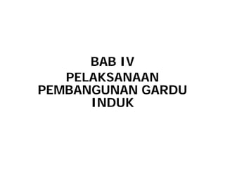 BAB IV
PELAKSANAAN
PELAKSANAAN
PEMBANGUNAN GARDU
INDUK
 