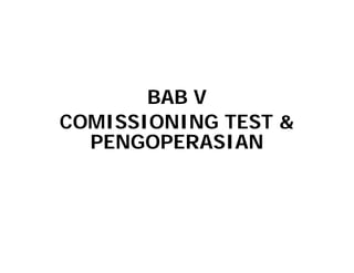 BAB V
COMISSIONING TEST &
COMISSIONING TEST &
PENGOPERASIAN
 