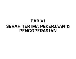 BAB VI
SERAH TERIMA PEKERJAAN &
SERAH TERIMA PEKERJAAN &
PENGOPERASIAN
 