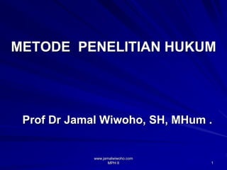www.jamalwiwoho.com
MPH II 1
METODE PENELITIAN HUKUM
Prof Dr Jamal Wiwoho, SH, MHum .
 
