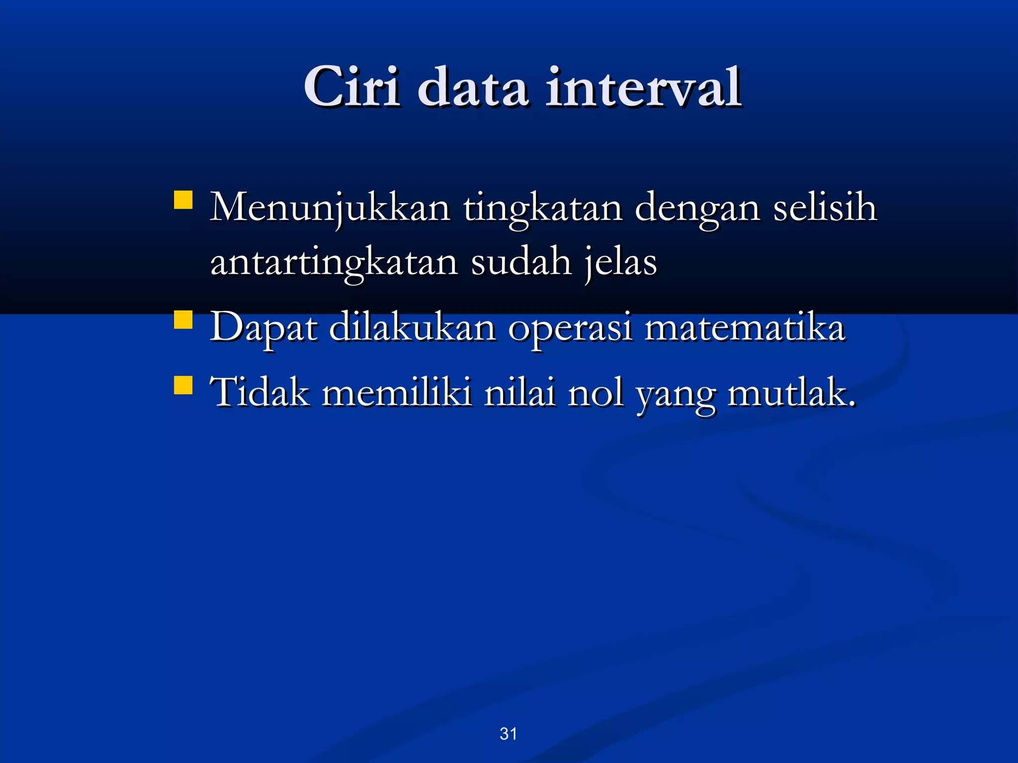 Ciri data intervalCiri data interval
31
 Menunjukkan tingkatan dengan selisihMenunjukkan tingkatan dengan selisih
antartingkatan sudah jelasantartingkatan sudah jelas
 Dapat dilakukan operasi matematikaDapat dilakukan operasi matematika
 Tidak memiliki nilai nol yang mutlak.Tidak memiliki nilai nol yang mutlak.
 