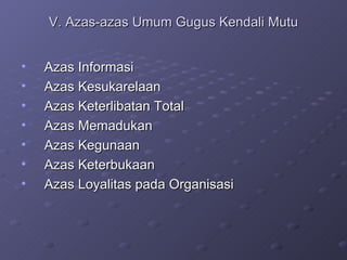 V. Azas-azas Umum Gugus Kendali Mutu Azas Informasi Azas Kesukarelaan Azas Keterlibatan Total Azas Memadukan Azas Kegunaan Azas Keterbukaan Azas Loyalitas pada Organisasi 