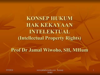 KONSEP HUKUM
HAK KEKAYAAN
INTELEKTUAL
(Intellectual Property Rights)
Prof Dr Jamal Wiwoho, SH, MHum

3/9/2014

www.jamalwiwoho.com Konsep
HAKI

1

 
