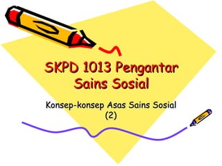 SKPD 1013 Pengantar
   Sains Sosial
Konsep-konsep Asas Sains Sosial
             (2)
 