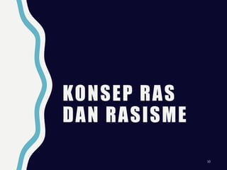 KONSEP RAS
DAN RASISME
10
 
