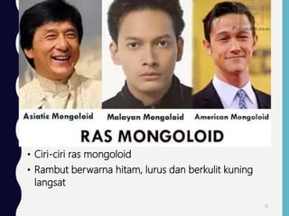 • Ciri-ciri ras mongoloid
• Rambut berwarna hitam, lurus dan berkulit kuning
langsat
13
 