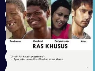 Ciri-ciri Ras Khusus (Austroloid)
• Agak sukar untuk diklasifikasikan secara khusus
16
 