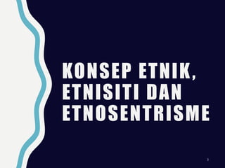 KONSEP ETNIK,
ETNISITI DAN
ETNOSENTRISME
3
 