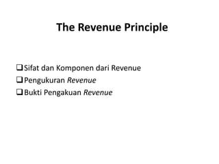 The Revenue Principle
Sifat dan Komponen dari Revenue
Pengukuran Revenue
Bukti Pengakuan Revenue
 