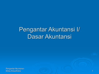 Pengantar Akuntansi-
Dicky Arisudhana 1
Pengantar Akuntansi I/
Dasar Akuntansi
 