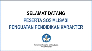 PESERTA SOSIALISASI
PENGUATAN PENDIDIKAN KARAKTER
SELAMAT DATANG
Kementerian Pendidikan dan Kebudayaan
Republik Indonesia
 
