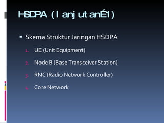 HSDPA (lanjutan…1) Skema Struktur Jaringan HSDPA UE (Unit Equipment) Node B (Base Transceiver Station) RNC (Radio Network Controller) Core Network 