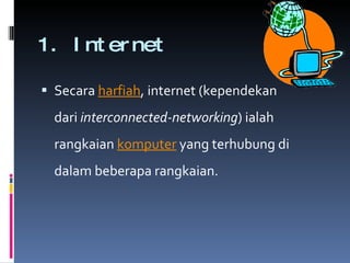 1. Internet Secara harfiah , internet (kependekan dari interconnected-networking ) ialah rangkaian komputer yang terhubung di dalam beberapa rangkaian.  
