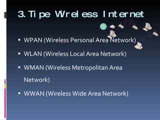 3.Tipe Wireless Internet WPAN (Wireless Personal Area Network) WLAN (Wireless Local Area Network) WMAN (Wireless Metropolitan Area Network) WWAN (Wireless Wide Area Network) 