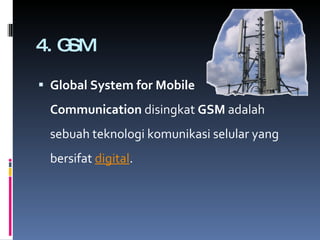 4.GSM Global System for Mobile Communication disingkat GSM adalah sebuah teknologi komunikasi selular yang bersifat digital . 