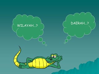 WILAYAH...?
DAERAH...?
 