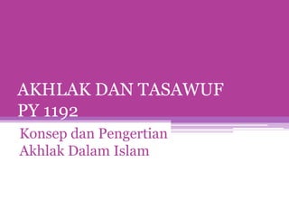 AKHLAK DAN TASAWUF 
PY 1192 
Konsep dan Pengertian 
Akhlak Dalam Islam 
 