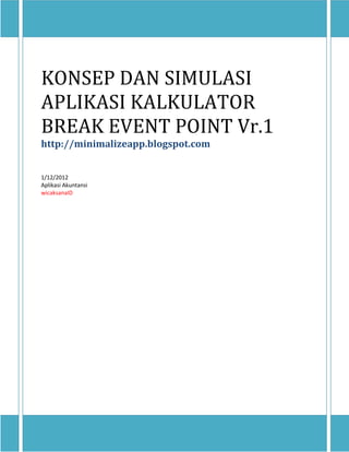 KONSEP DAN SIMULASI
APLIKASI KALKULATOR
BREAK EVENT POINT Vr.1
http://minimalizeapp.blogspot.com
1/12/2012
Aplikasi Akuntansi
wicaksanaID

 