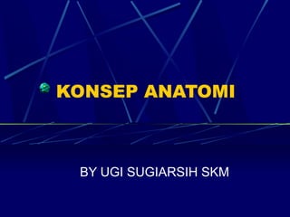 KONSEP ANATOMI

BY UGI SUGIARSIH SKM

 