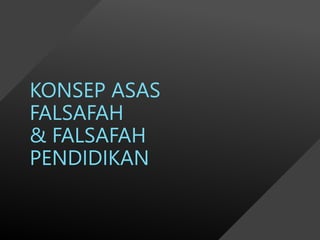 KONSEP ASAS
FALSAFAH
& FALSAFAH
PENDIDIKAN
 
