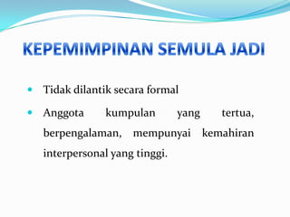  Tidak dilantik secara formal
 Anggota

kumpulan

yang

tertua,

berpengalaman, mempunyai kemahiran

interpersonal yang tinggi.

 