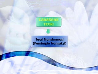 CADANGAN
TEORI

Teori Transformasi
(Pemimpin Transaksi)

 