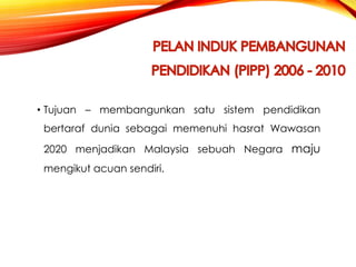 • Tujuan – membangunkan satu sistem pendidikan

bertaraf dunia sebagai memenuhi hasrat Wawasan
2020 menjadikan Malaysia sebuah Negara maju
mengikut acuan sendiri.

 
