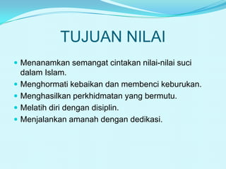 TUJUAN NILAI
 Menanamkan semangat cintakan nilai-nilai suci






dalam Islam.
Menghormati kebaikan dan membenci keburukan.
Menghasilkan perkhidmatan yang bermutu.
Melatih diri dengan disiplin.
Menjalankan amanah dengan dedikasi.

 
