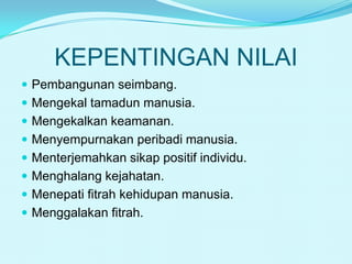 KEPENTINGAN NILAI
 Pembangunan seimbang.
 Mengekal tamadun manusia.
 Mengekalkan keamanan.
 Menyempurnakan peribadi manusia.

 Menterjemahkan sikap positif individu.
 Menghalang kejahatan.
 Menepati fitrah kehidupan manusia.

 Menggalakan fitrah.

 