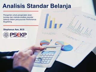 Analisis Standar Belanja 
Stephanus Aan, M.Si 
Pengantar untuk pengenalan akan konsep dan metode analisis standar belanja dalam penyusunan Perfomance Bugdeting.  