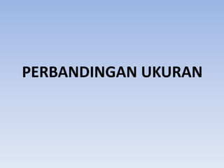 PERBANDINGAN UKURAN

 