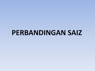 PERBANDINGAN SAIZ

 