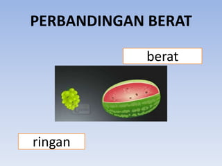 PERBANDINGAN BERAT
berat

ringan

 