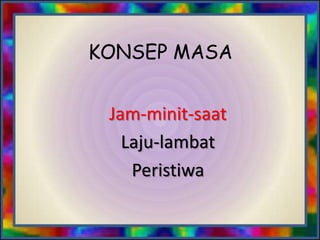 KONSEP MASA
Jam-minit-saat
Laju-lambat
Peristiwa

 