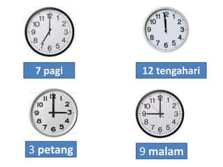 7 pagi

3 petang

12 tengahari

9 malam

 