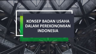 KONSEP BADAN USAHA
DALAM PEREKONOMIAN
INDONESIA
 