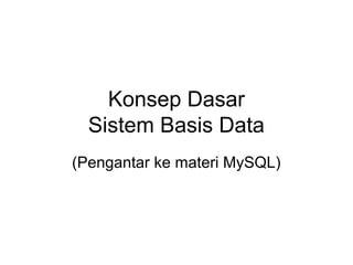 Konsep Dasar 
Sistem Basis Data 
(Pengantar ke materi MySQL) 
 