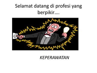 Selamat datang di profesi yang
berpikir….

KEPERAWATAN

 