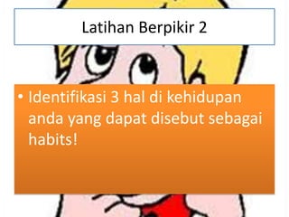 Latihan Berpikir 2

• Identifikasi 3 hal di kehidupan
anda yang dapat disebut sebagai
habits!

 