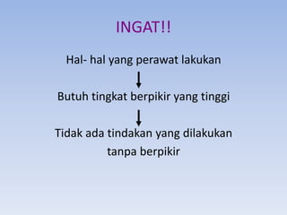 INGAT!!
Hal- hal yang perawat lakukan
Butuh tingkat berpikir yang tinggi
Tidak ada tindakan yang dilakukan
tanpa berpikir

 
