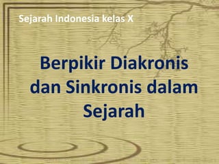 Sejarah Indonesia kelas X
Berpikir Diakronis
dan Sinkronis dalam
Sejarah
 