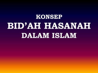 KONSEP
BID’AH HASANAH
DALAM ISLAM
 